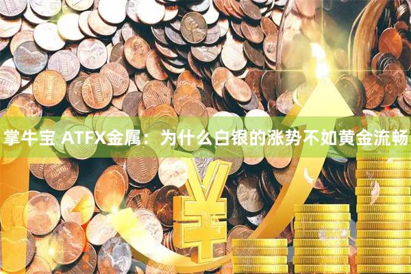 掌牛宝 ATFX金属：为什么白银的涨势不如黄金流畅