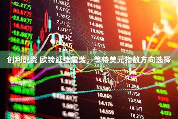 创利配资 欧镑延续震荡，等待美元指数方向选择