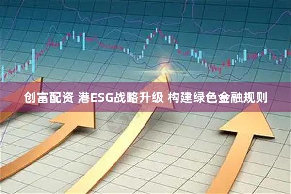 创富配资 港ESG战略升级 构建绿色金融规则