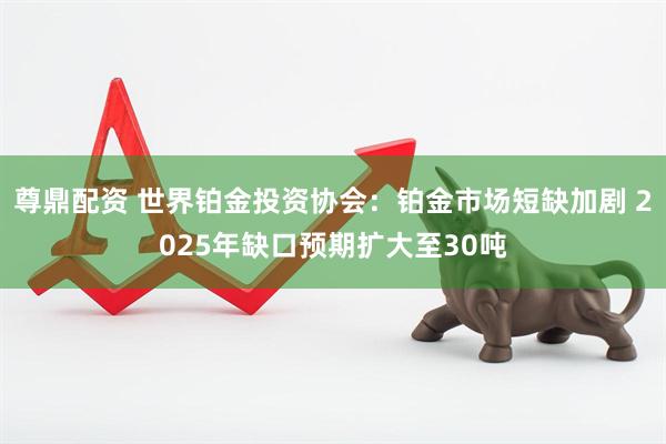 尊鼎配资 世界铂金投资协会：铂金市场短缺加剧 2025年缺口预期扩大至30吨