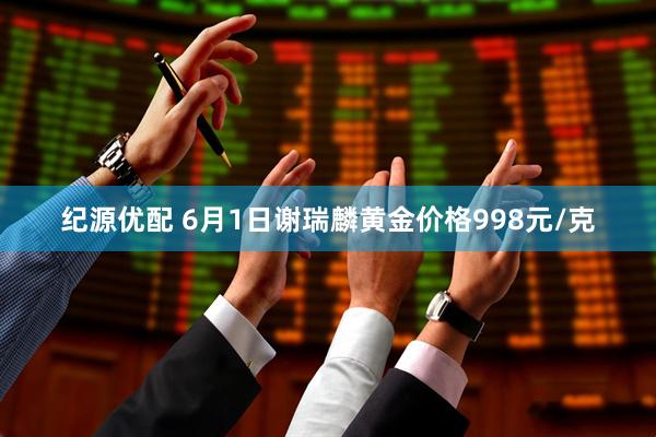 纪源优配 6月1日谢瑞麟黄金价格998元/克