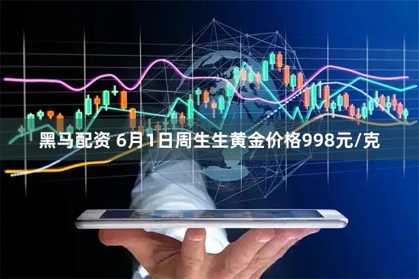 黑马配资 6月1日周生生黄金价格998元/克