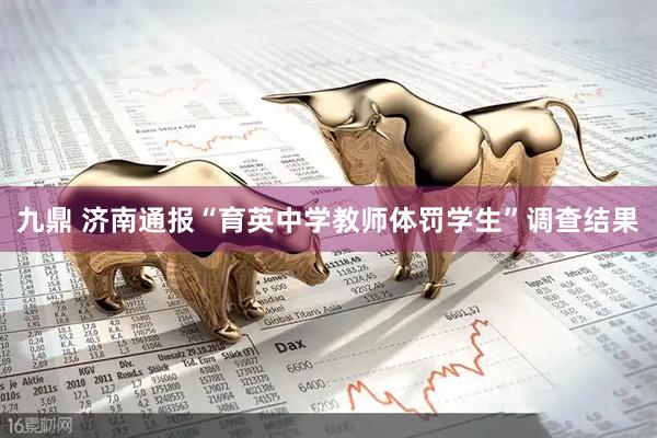 九鼎 济南通报“育英中学教师体罚学生”调查结果