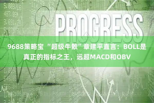 9688策略宝 “超级牛散”章建平直言：BOLL是真正的指标之王，远超MACD和OBV