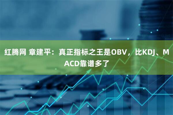 红腾网 章建平：真正指标之王是OBV，比KDJ、MACD靠谱多了