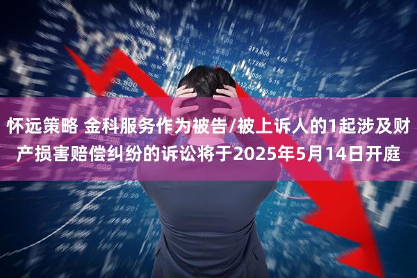 怀远策略 金科服务作为被告/被上诉人的1起涉及财产损害赔偿纠纷的诉讼将于2025年5月14日开庭