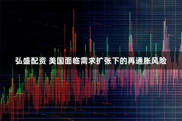 弘盛配资 美国面临需求扩张下的再通胀风险