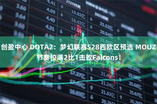 创盈中心 DOTA2：梦幻联赛S28西欧区预选 MOUZ节奏拉满2比1击败Falcons！