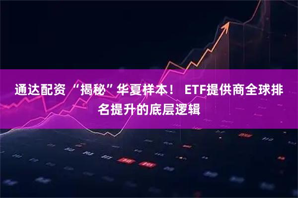 通达配资 “揭秘”华夏样本！ ETF提供商全球排名提升的底层逻辑